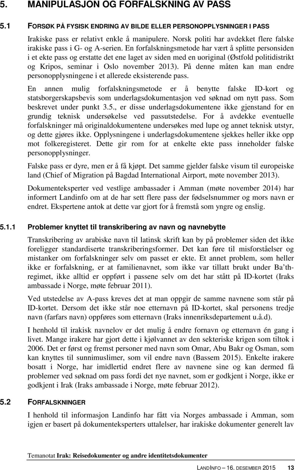 En forfalskningsmetode har vært å splitte personsiden i et ekte pass og erstatte det ene laget av siden med en uoriginal (Østfold politidistrikt og Kripos, seminar i Oslo november 2013).