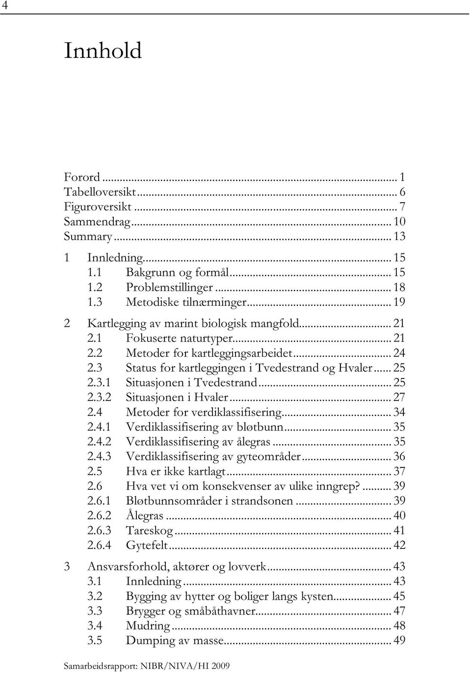 .. 25 2.3.2 Situasjonen i Hvaler... 27 2.4 Metoder for verdiklassifisering... 34 2.4.1 Verdiklassifisering av bløtbunn... 35 2.4.2 Verdiklassifisering av ålegras... 35 2.4.3 Verdiklassifisering av gyteområder.