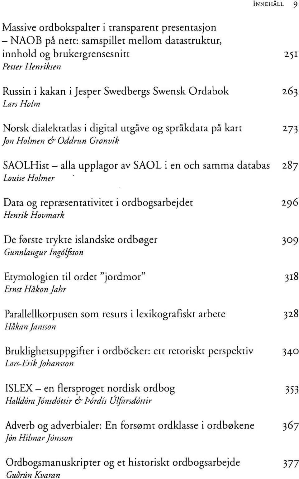 representativitet i ordbogsarbejdet 296 Henrik Hovmark De förste trykte isländske ordbeger 309 Gunnlaugur Ingöljsson Etymologien til ordet "jordmor" 318 Ernst Håkon Jahr Parallellkorpusen som resurs