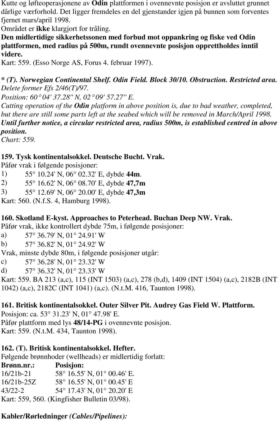 Den midlertidige sikkerhetssonen med forbud mot oppankring og fiske ved Odin plattformen, med radius på 500m, rundt ovennevnte posisjon opprettholdes inntil videre. Kart: 559. (Esso Norge AS, Forus 4.