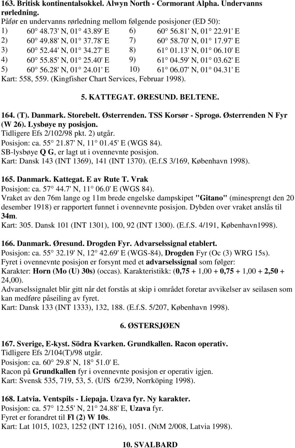 28' N, 01 24.01' E 10) 61 06.07' N, 01 04.31' E Kart: 558, 559. (Kingfisher Chart Services, Februar 1998). 5. KATTEGAT. ØRESUND. BELTENE. 164. (T). Danmark. Storebelt. Østerrenden.