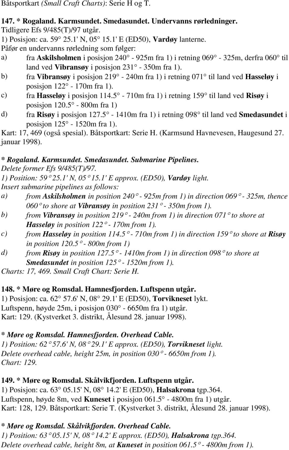 Påfør en undervanns rørledning som følger: a) fra Askilsholmen i posisjon 240-925m fra 1) i retning 069-325m, derfra 060 til land ved Vibransøy i posisjon 231-350m fra 1).