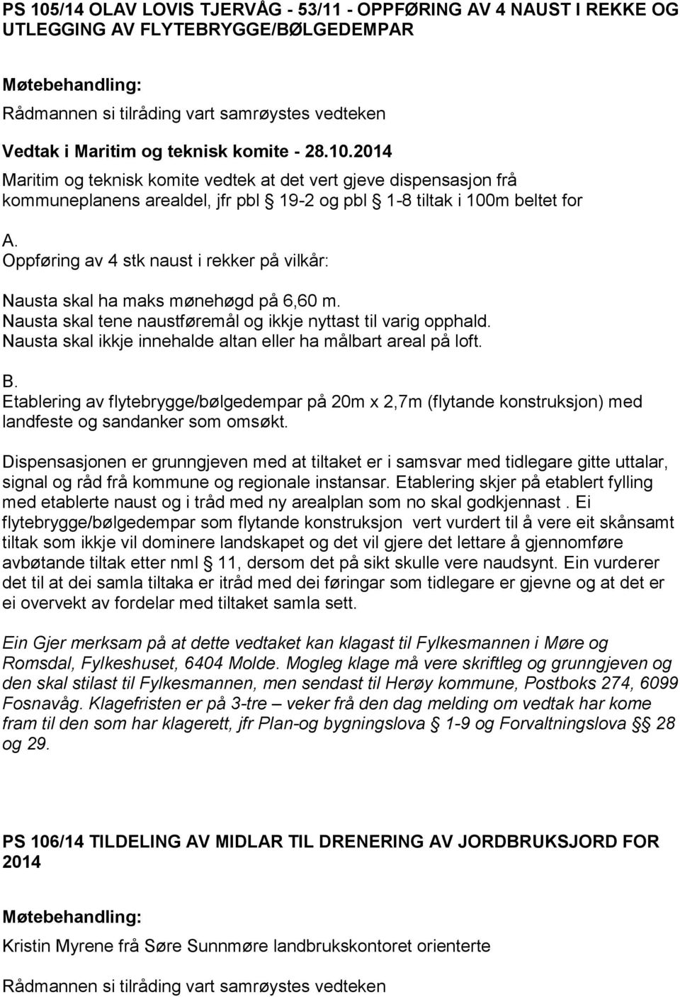 Nausta skal ikkje innehalde altan eller ha målbart areal på loft. B. Etablering av flytebrygge/bølgedempar på 20m x 2,7m (flytande konstruksjon) med landfeste og sandanker som omsøkt.