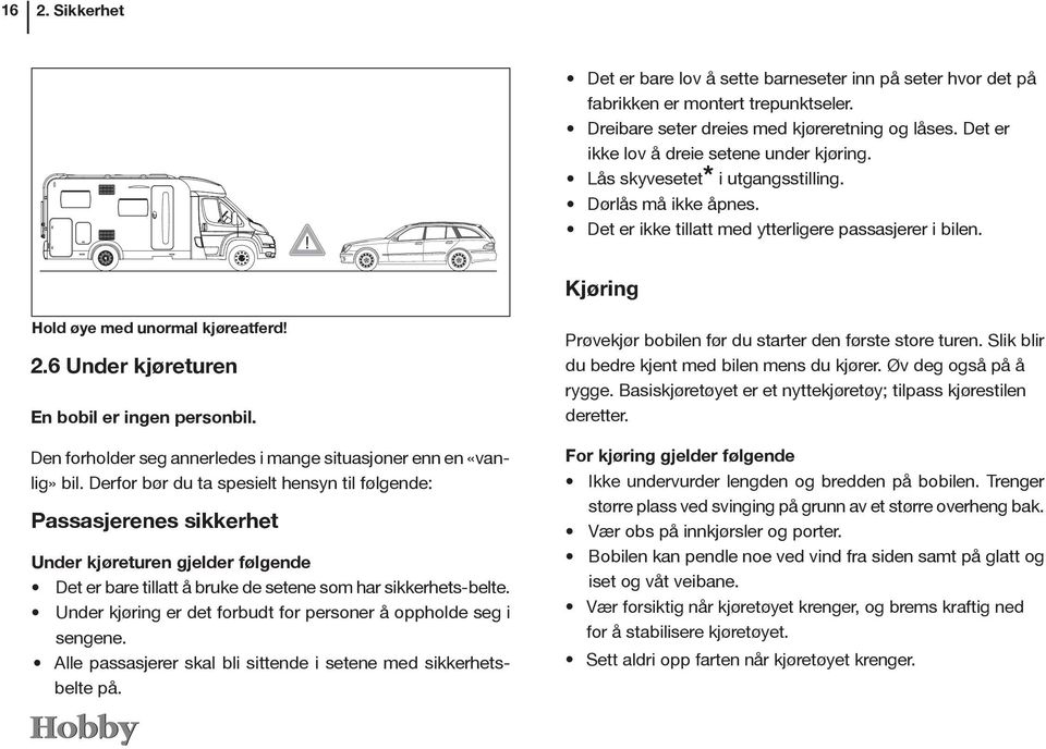 Kjøring Hold øye med unormal kjøreatferd! 2.6 Under kjøreturen En bobil er ingen personbil. Den forholder seg annerledes i mange situasjoner enn en «vanlig» bil.