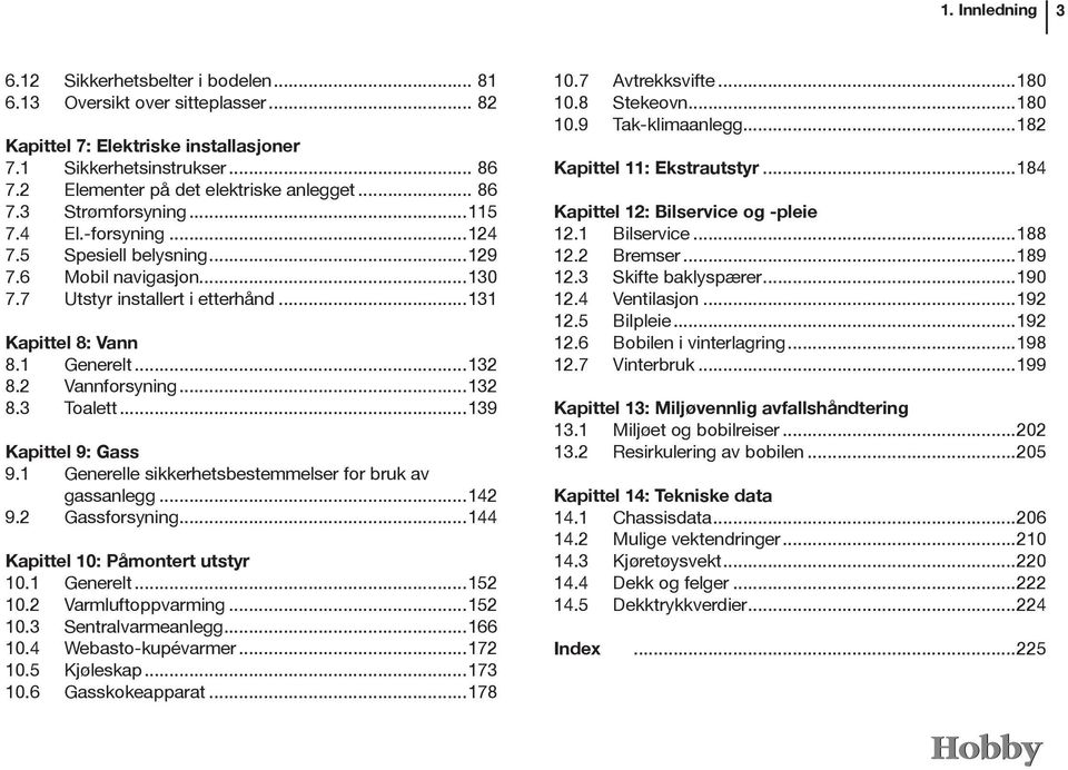 ..131 Kapittel 8: Vann 8.1 Generelt...132 8.2 Vannforsyning...132 8.3 Toalett...139 Kapittel 9: Gass 9.1 Generelle sikkerhetsbestemmelser for bruk av gassanlegg...142 9.2 Gassforsyning.