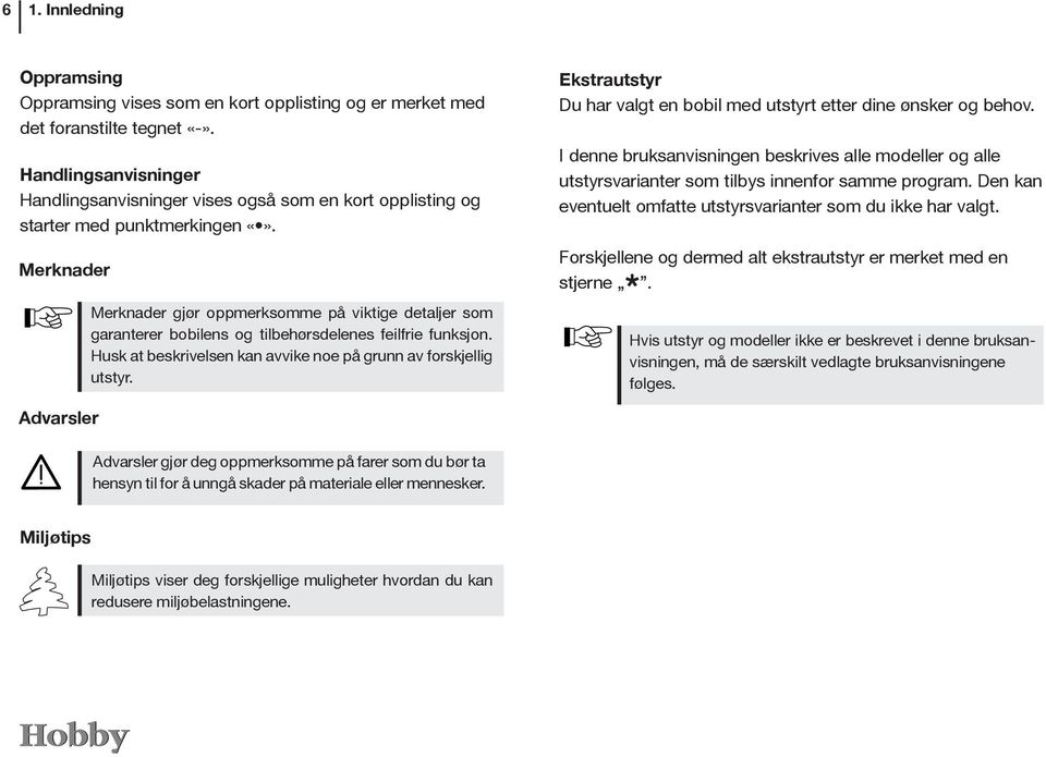 Merknader Merknader gjør oppmerksomme på viktige detaljer som garanterer bobilens og tilbehørsdelenes feilfrie funksjon. Husk at beskrivelsen kan avvike noe på grunn av forskjellig utstyr.