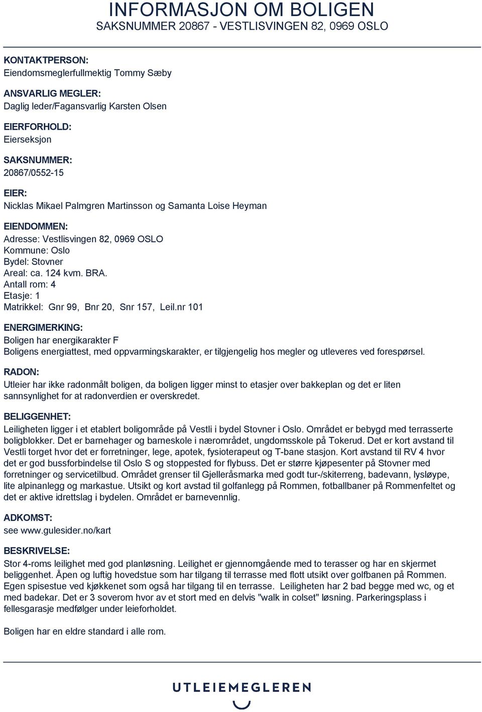 Antall rom: 4 Etasje: 1 Matrikkel: Gnr 99, Bnr 20, Snr 157, Leil.