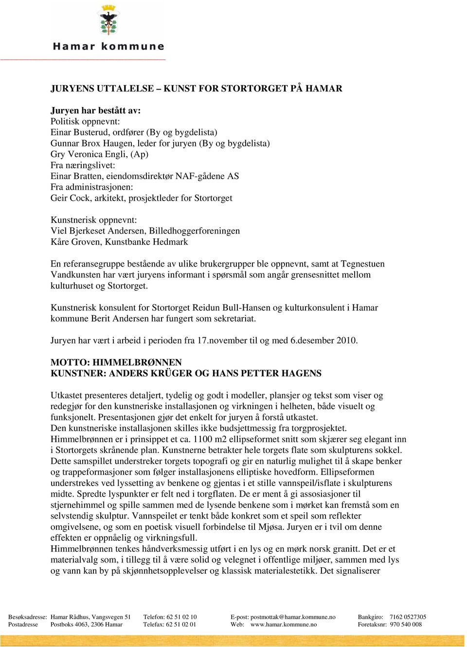 Andersen, Billedhoggerforeningen Kåre Groven, Kunstbanke Hedmark En referansegruppe bestående av ulike brukergrupper ble oppnevnt, samt at Tegnestuen Vandkunsten har vært juryens informant i spørsmål