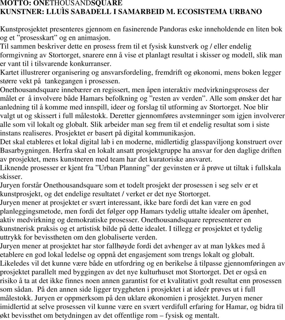 Til sammen beskriver dette en prosess frem til et fysisk kunstverk og / eller endelig formgivning av Stortorget, snarere enn å vise et planlagt resultat i skisser og modell, slik man er vant til i