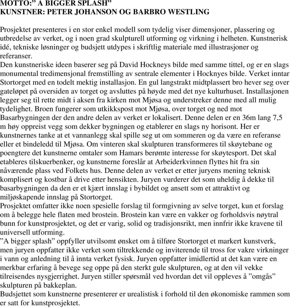 Den kunstneriske ideen baserer seg på David Hockneys bilde med samme tittel, og er en slags monumental tredimensjonal fremstilling av sentrale elementer i Hocknyes bilde.