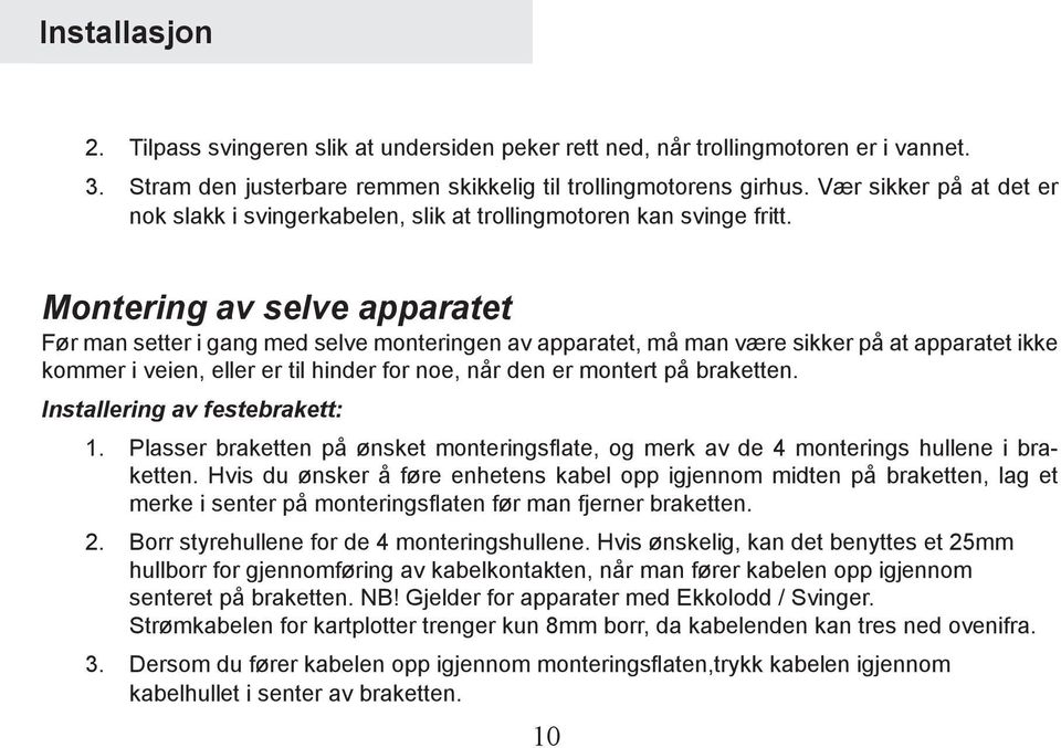 Montering av selve apparatet Før man setter i gang med selve monteringen av apparatet, må man være sikker på at apparatet ikke kommer i veien, eller er til hinder for noe, når den er montert på