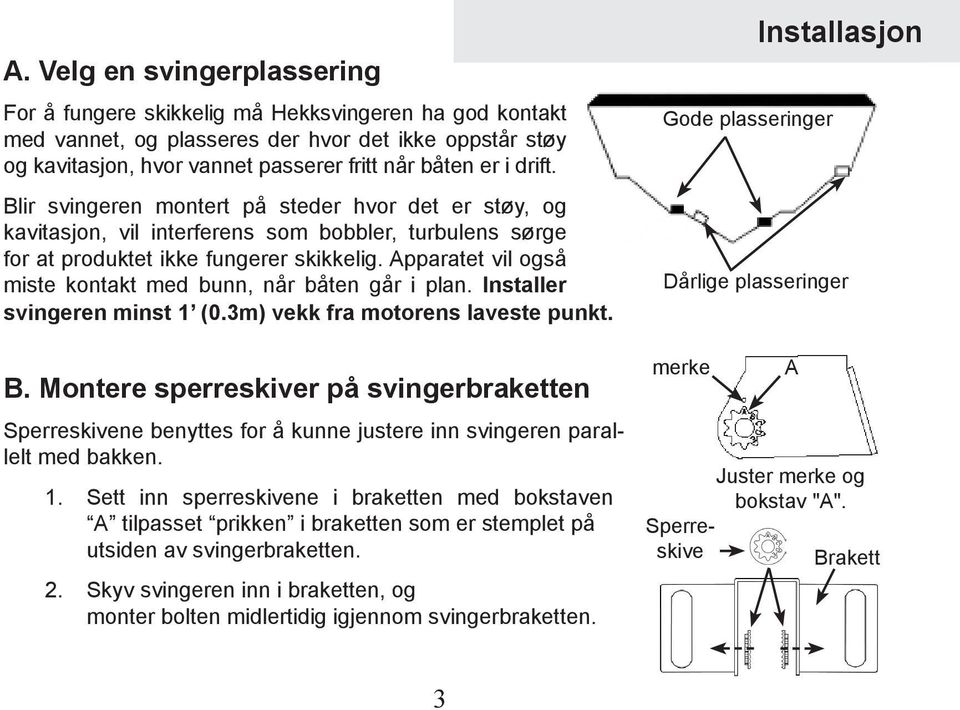 Apparatet vil også miste kontakt med bunn, når båten går i plan. Installer svingeren minst 1 (0.3m) vekk fra motorens laveste punkt. B.