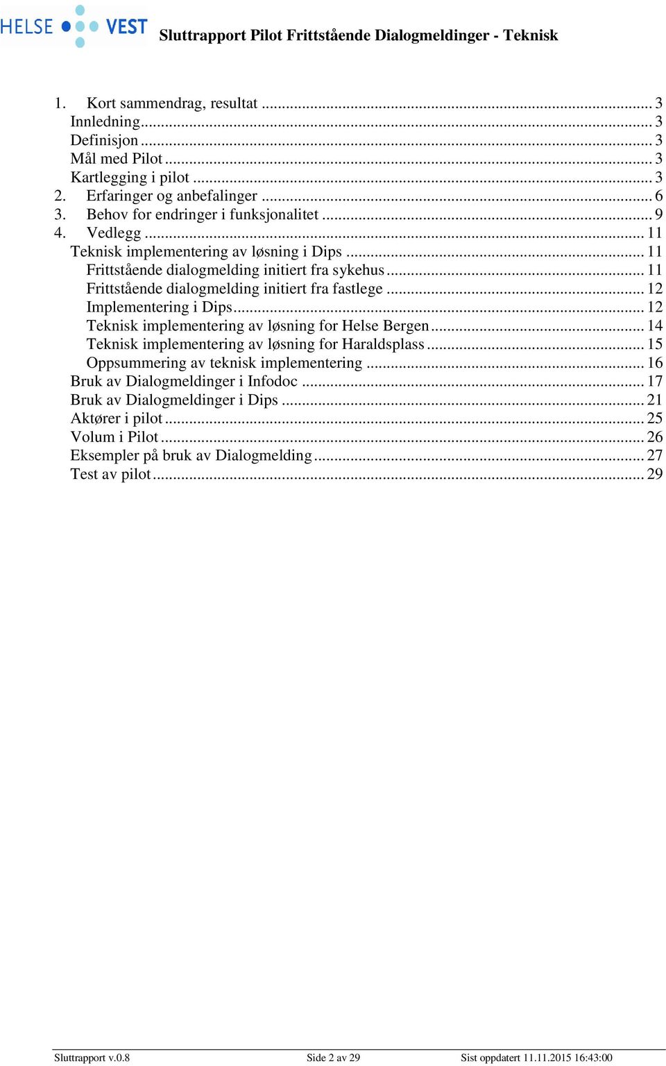 .. 12 Teknisk implementering av løsning for Helse Bergen... 14 Teknisk implementering av løsning for Haraldsplass... 15 Oppsummering av teknisk implementering... 16 Bruk av Dialogmeldinger i Infodoc.