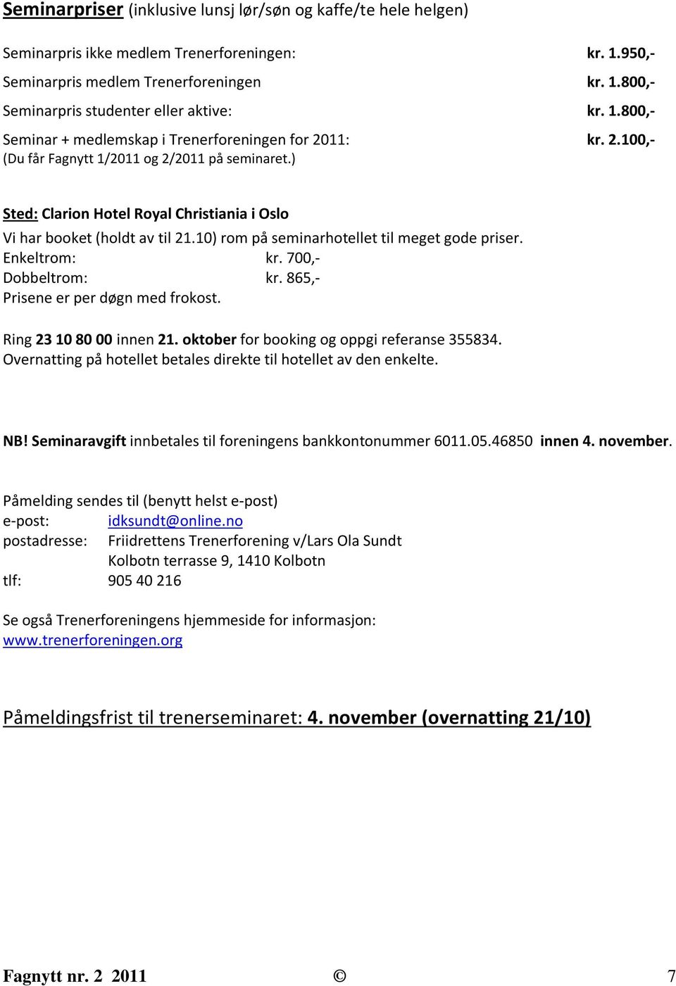 10) rom på seminarhotellet til meget gode priser. Enkeltrom: kr. 700,- Dobbeltrom: kr. 865,- Prisene er per døgn med frokost. Ring 23 10 80 00 innen 21. oktober for booking og oppgi referanse 355834.