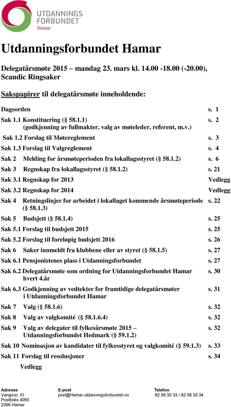 4 Sak 2 Melding for årsmøteperioden fra lokallagsstyret ( 58.1.2) s. 6 Sak 3 Regnskap fra lokallagsstyret ( 58.1.2) s. 21 Sak 3.1 Regnskap for 2013 Sak 3.