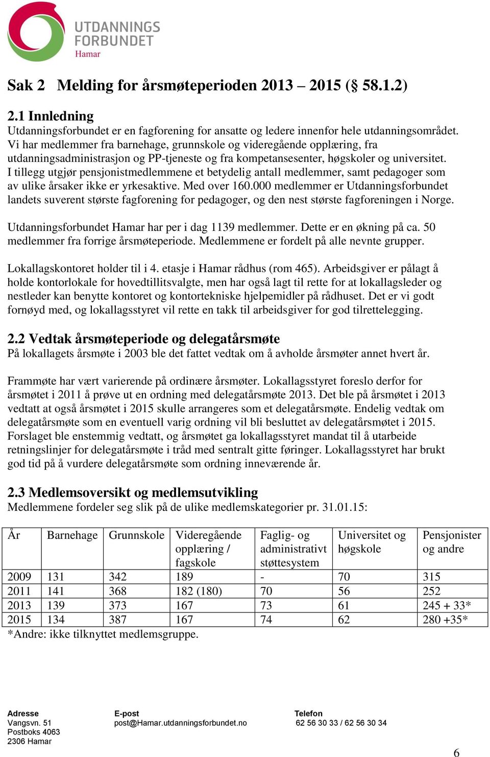 I tillegg utgjør pensjonistmedlemmene et betydelig antall medlemmer, samt pedagoger som av ulike årsaker ikke er yrkesaktive. Med over 160.