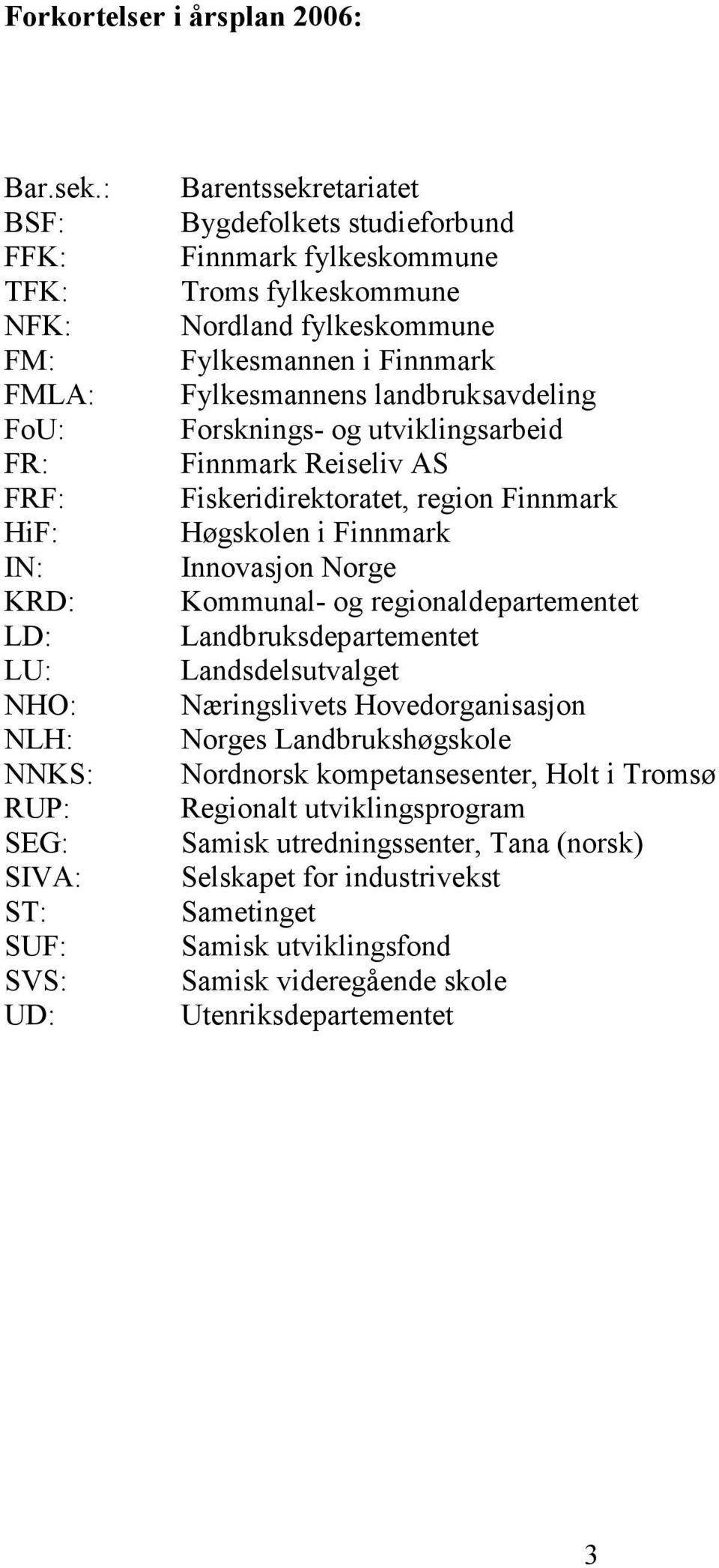 fylkeskommune Nordland fylkeskommune Fylkesmannen i Finnmark Fylkesmannens landbruksavdeling Forsknings- og utviklingsarbeid Finnmark Reiseliv AS Fiskeridirektoratet, region Finnmark Høgskolen i