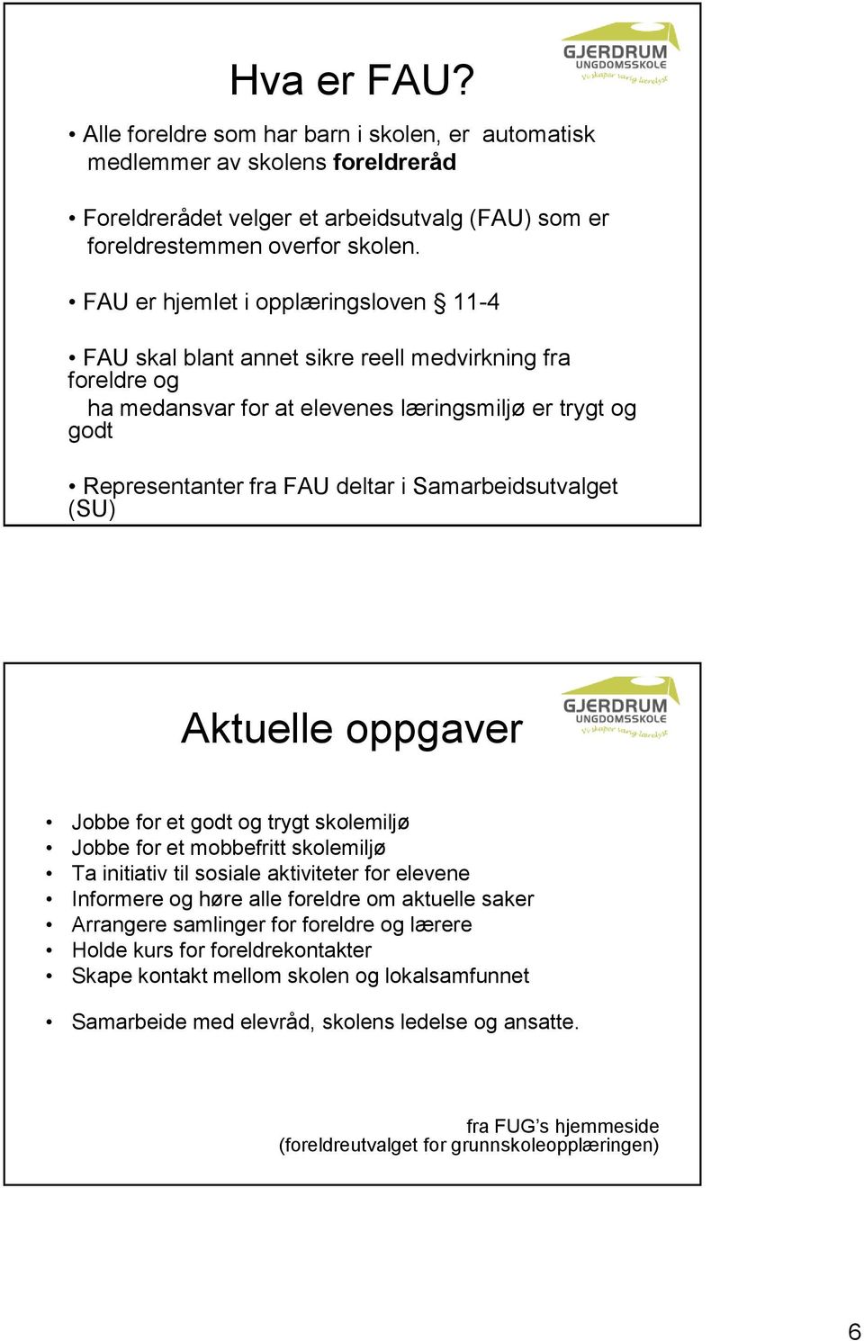 Samarbeidsutvalget (SU) Aktuelle oppgaver Jobbe for et godt og trygt skolemiljø Jobbe for et mobbefritt skolemiljø Ta initiativ til sosiale aktiviteter for elevene Informere og høre alle foreldre om