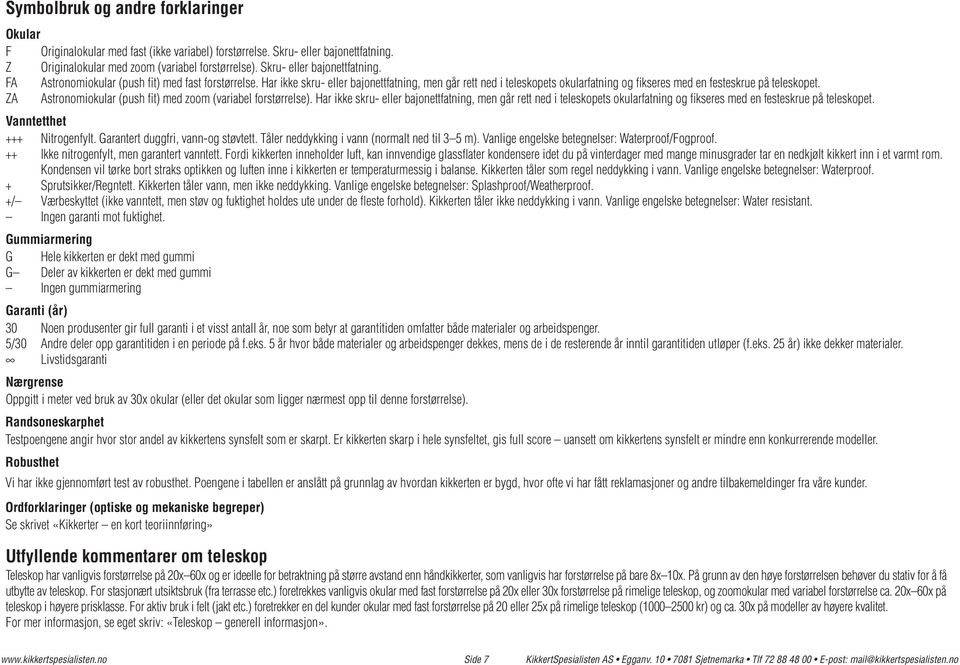 Har ikke skru- eller bajonettfatning, men går rett ned i teleskopets okularfatning og fikseres med en festeskrue på teleskopet. ZA Astronomiokular (push fit) med zoom (variabel forstørrelse).