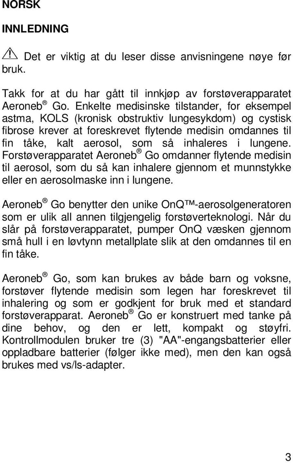 inhaleres i lungene. Forstøverapparatet Aeroneb Go omdanner flytende medisin til aerosol, som du så kan inhalere gjennom et munnstykke eller en aerosolmaske inn i lungene.