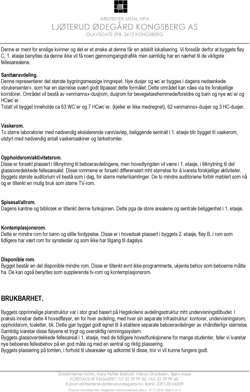 Nye dusjer og wc`er bygges i dagens nedsenkede «brukersenter», som har en størrelse svært godt tilpasset dette formålet. Dette området kan nåes via tre forskjellige korridorer.