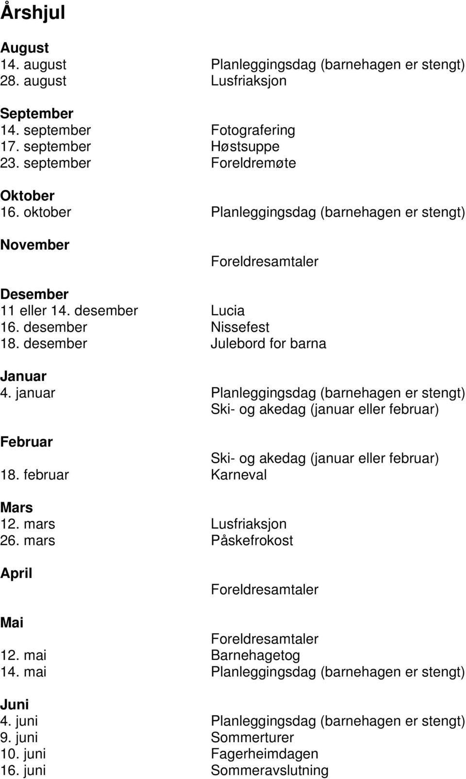 januar Planleggingsdag (barnehagen er stengt) Ski- og akedag (januar eller februar) Februar Ski- og akedag (januar eller februar) 18. februar Karneval Mars 12. mars Lusfriaksjon 26.