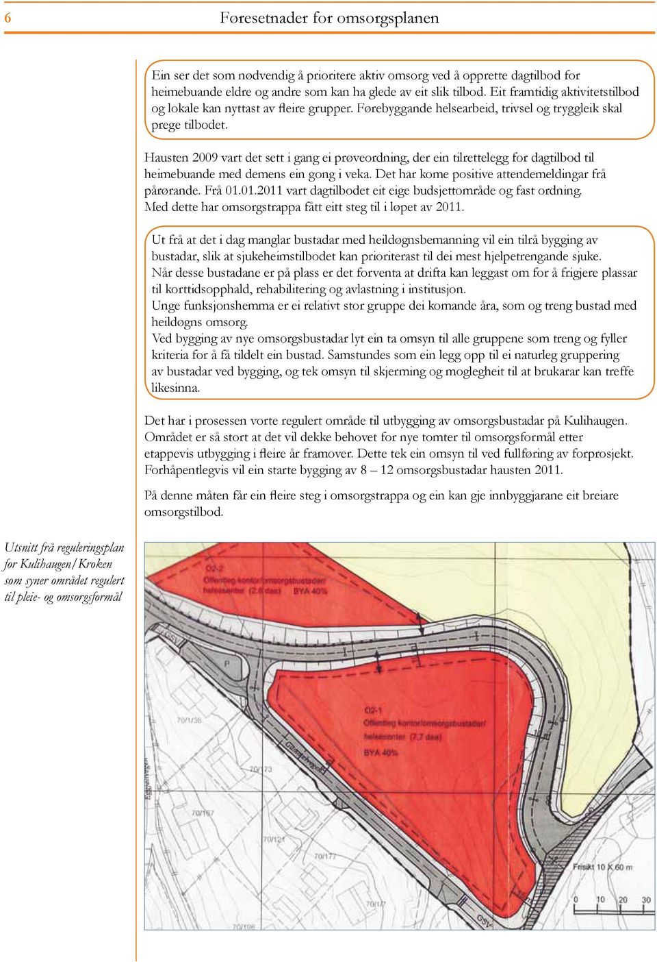 Førebyggande helsearbeid, trivsel og tryggleik skal prege tilbodet. Hausten 2009 vart det sett i gang ei prøveordning, der ein tilrettelegg for dagtilbod til heimebuande med demens ein gong i veka.