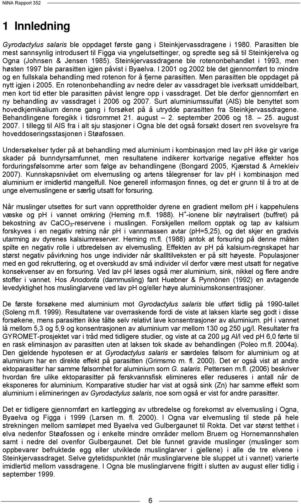 Steinkjervassdragene ble rotenonbehandlet i 1993, men høsten 1997 ble parasitten igjen påvist i Byaelva.