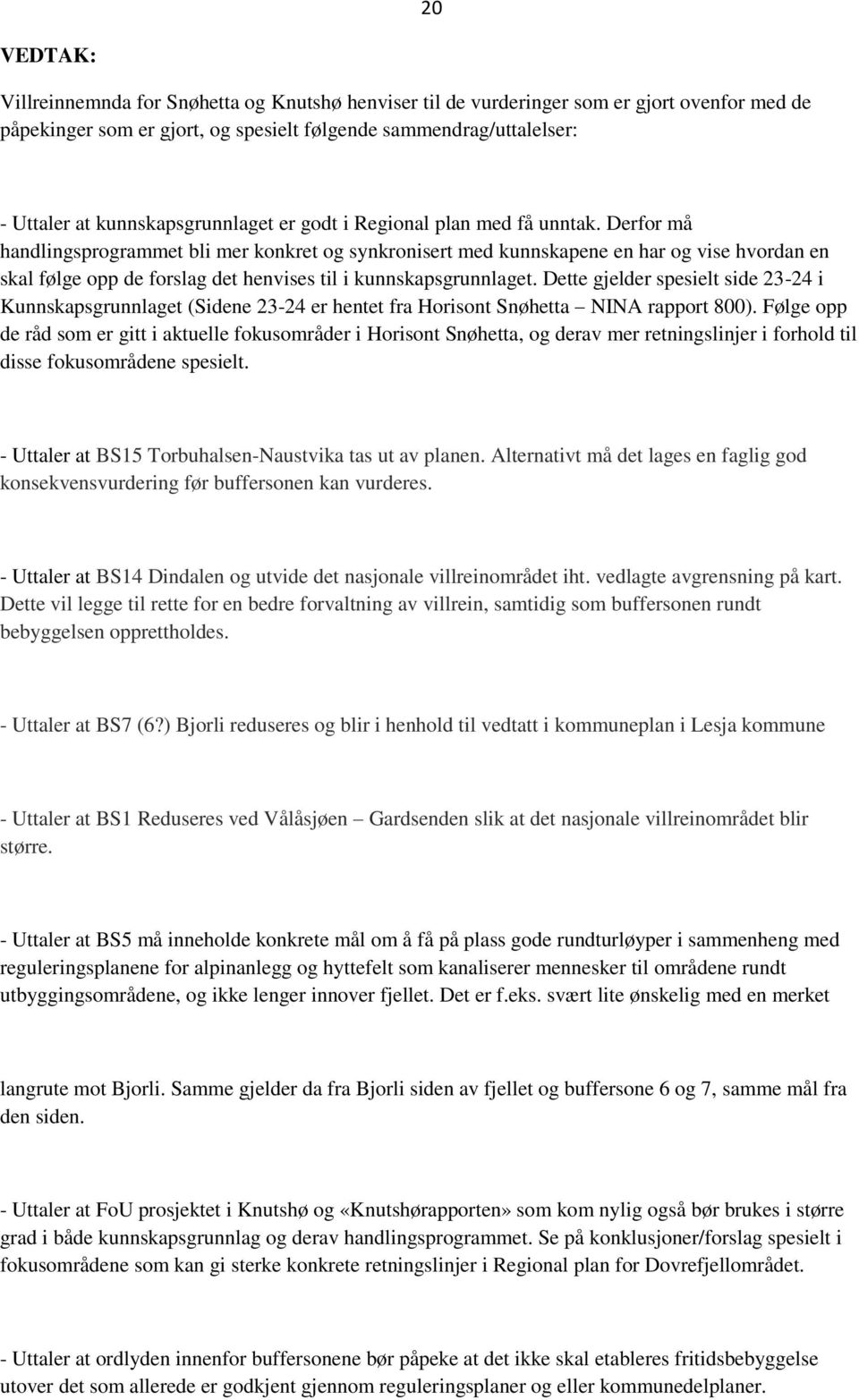 Derfor må handlingsprogrammet bli mer konkret og synkronisert med kunnskapene en har og vise hvordan en skal følge opp de forslag det henvises til i kunnskapsgrunnlaget.