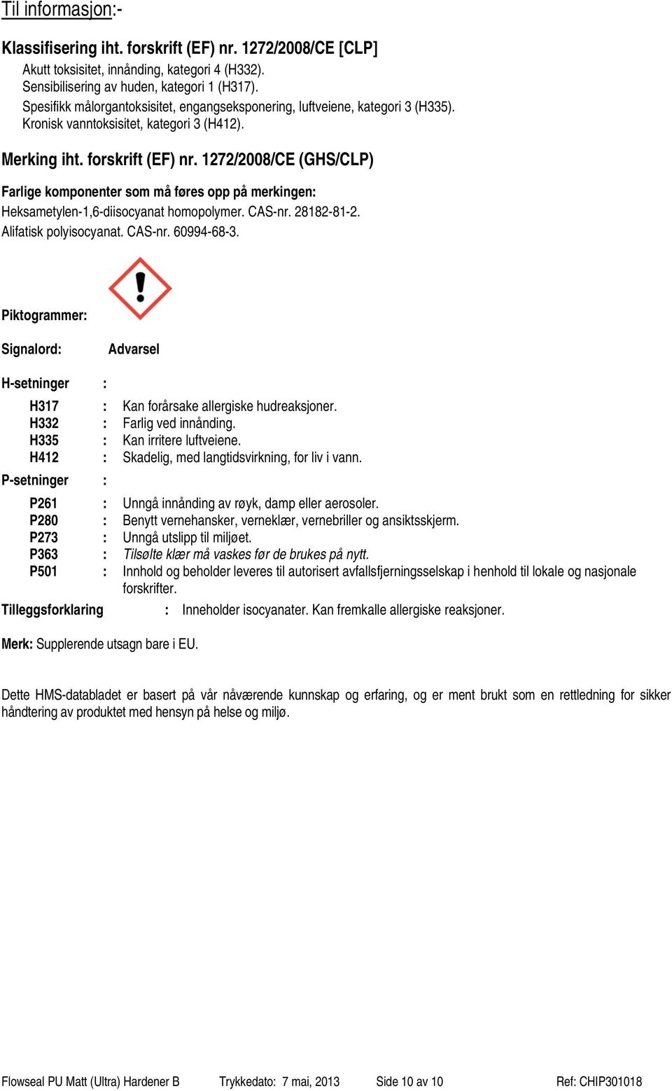 1272/2008/CE (GHS/CLP) Farlige komponenter som må føres opp på merkingen: Heksametylen-1,6-diisocyanat homopolymer. CAS-nr. 28182-81-2. Alifatisk polyisocyanat. CAS-nr. 60994-68-3.