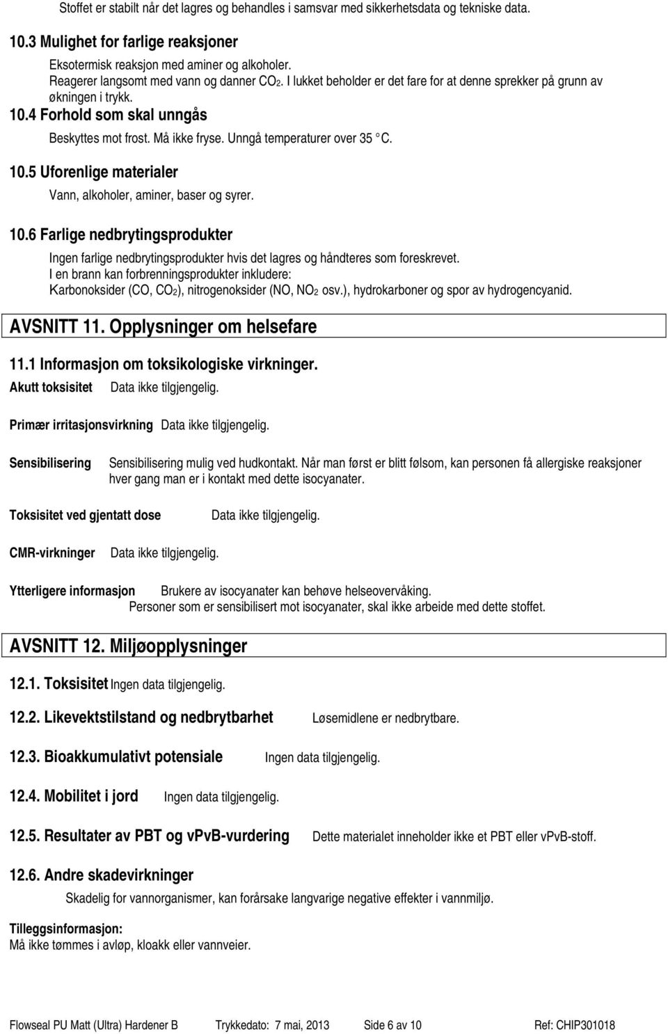 Unngå temperaturer over 35 C. 10.5 Uforenlige materialer Vann, alkoholer, aminer, baser og syrer. 10.6 Farlige nedbrytingsprodukter Ingen farlige nedbrytingsprodukter hvis det lagres og håndteres som foreskrevet.