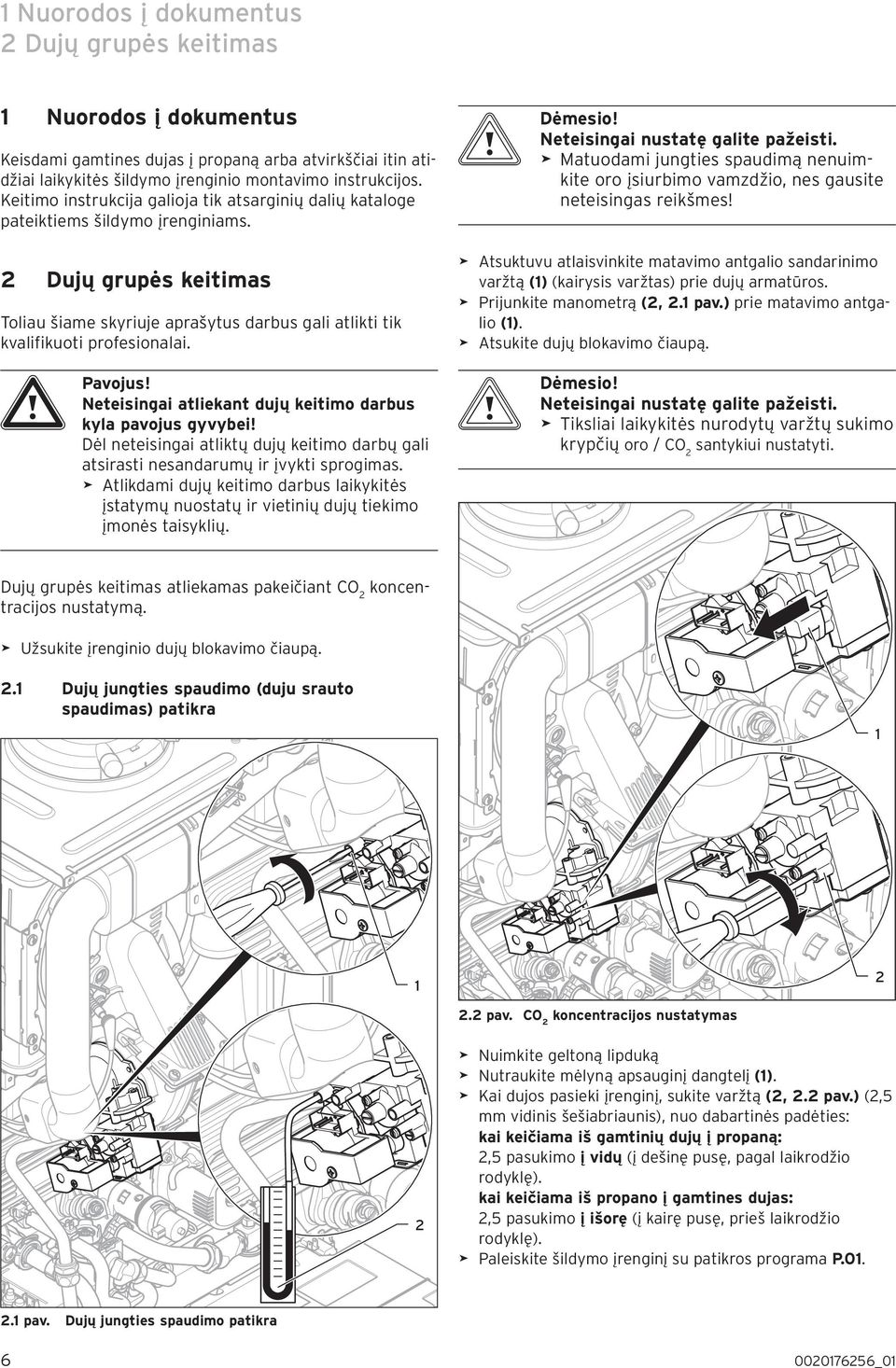 >> Matuodami jungties spaudimą nenuimkite oro įsiurimo vamzdžio, nes gausite neteisingas reikšmes!