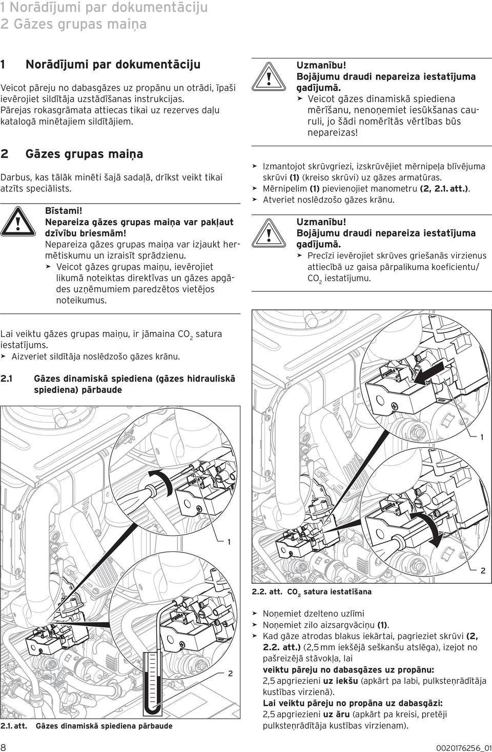 >> Veicot gāzes dinamiskā spiediena mērīšanu, nenoņemiet iesūkšanas cauruli, jo šādi nomērītās vērtīas ūs nepareizas!