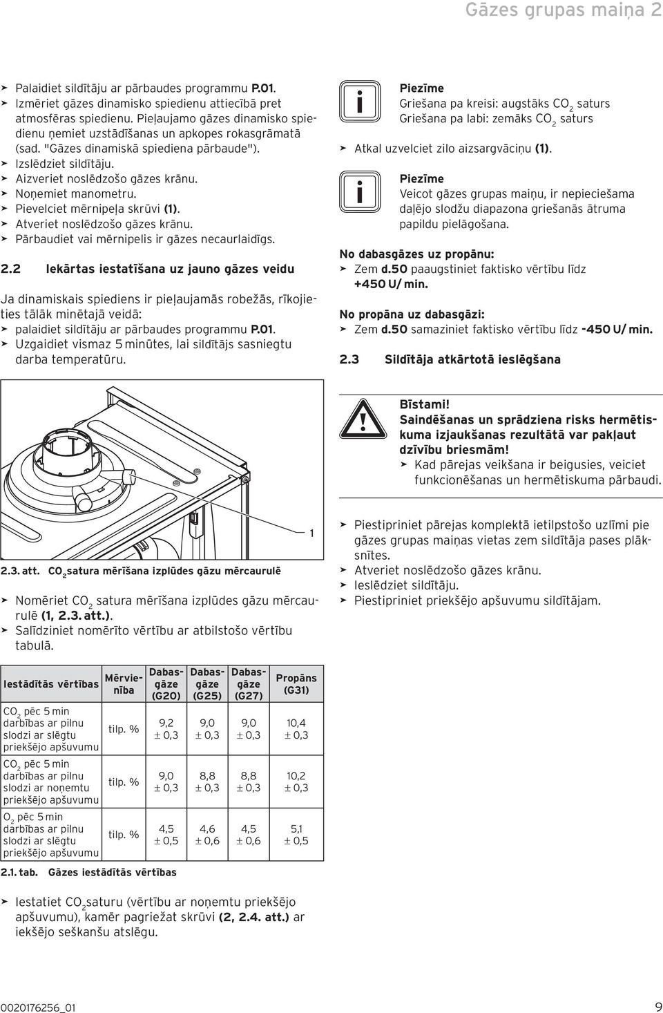 > > Noņemiet manometru. > > Pievelciet mērnipeļa skrūvi (). > > Atveriet noslēdzošo gāzes krānu. > > Pāraudiet vai mērnipelis ir gāzes necaurlaidīgs.