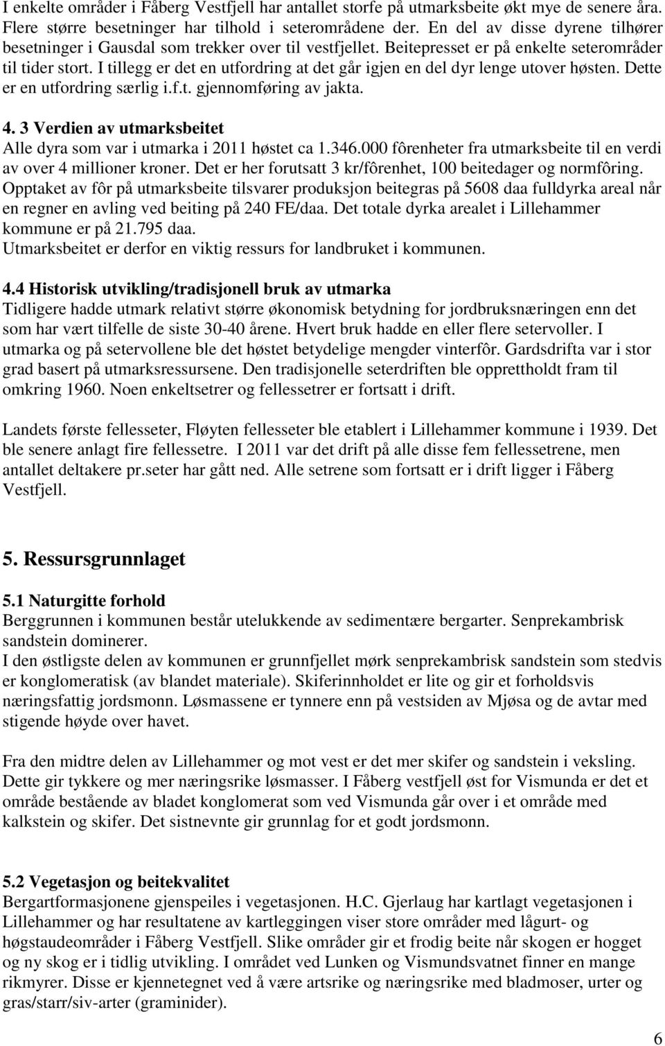 I tillegg er det en utfordring at det går igjen en del dyr lenge utover høsten. Dette er en utfordring særlig i.f.t. gjennomføring av jakta. 4.