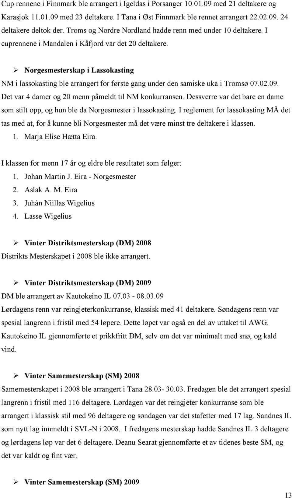 Norgesmesterskap i Lassokasting NM i lassokasting ble arrangert for første gang under den samiske uka i Tromsø 07.02.09. Det var 4 damer og 20 menn påmeldt til NM konkurransen.