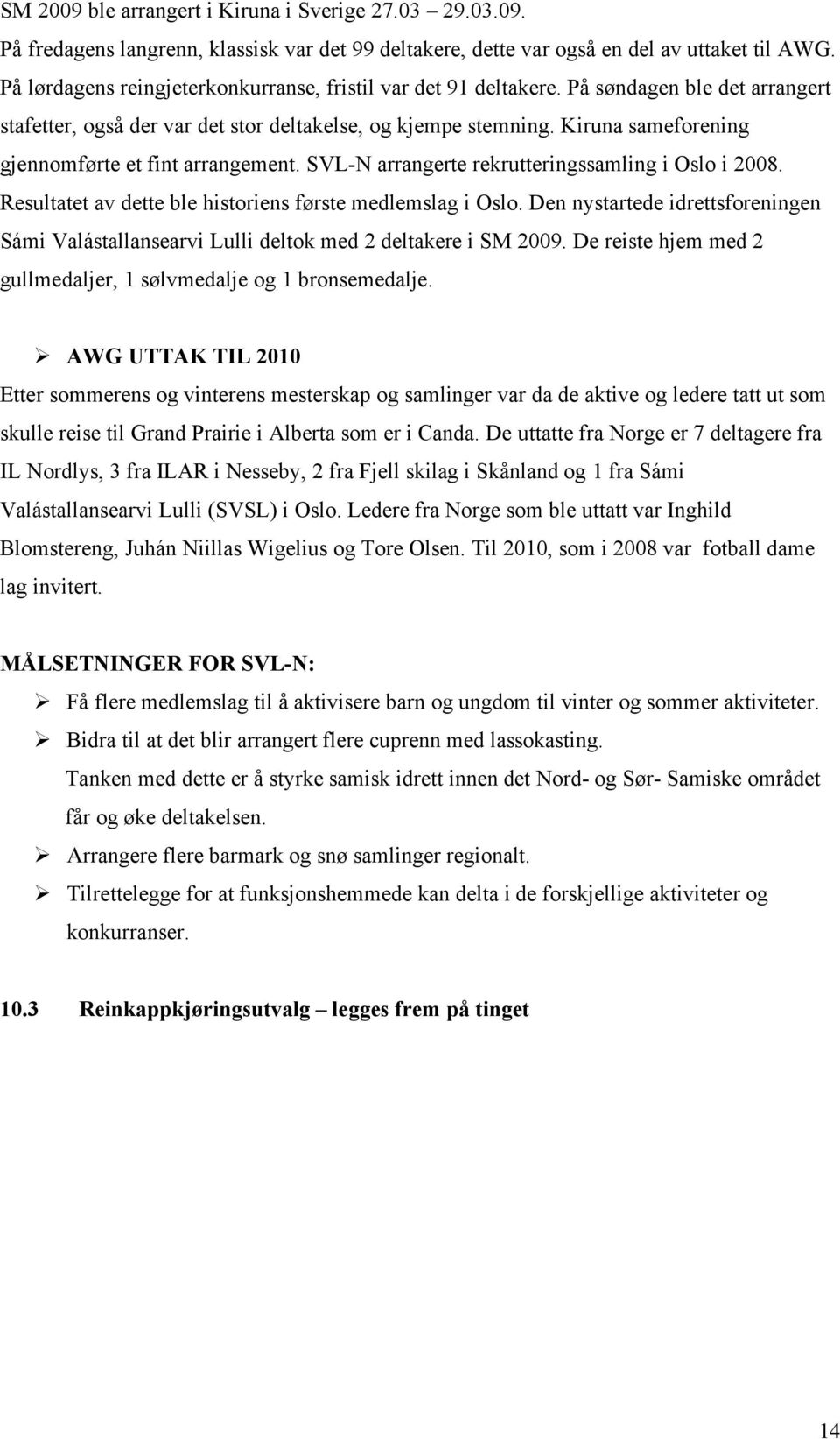 Kiruna sameforening gjennomførte et fint arrangement. SVL-N arrangerte rekrutteringssamling i Oslo i 2008. Resultatet av dette ble historiens første medlemslag i Oslo.