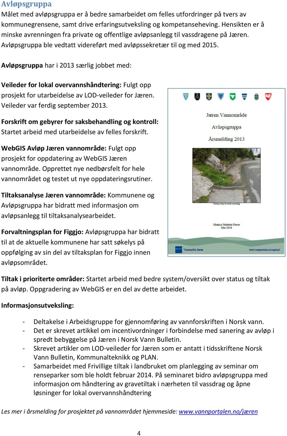 Avløpsgruppa har i 2013 særlig jobbet med: Veileder for lokal overvannshåndtering: Fulgt opp prosjekt for utarbeidelse av LOD-veileder for Jæren. Veileder var ferdig september 2013.