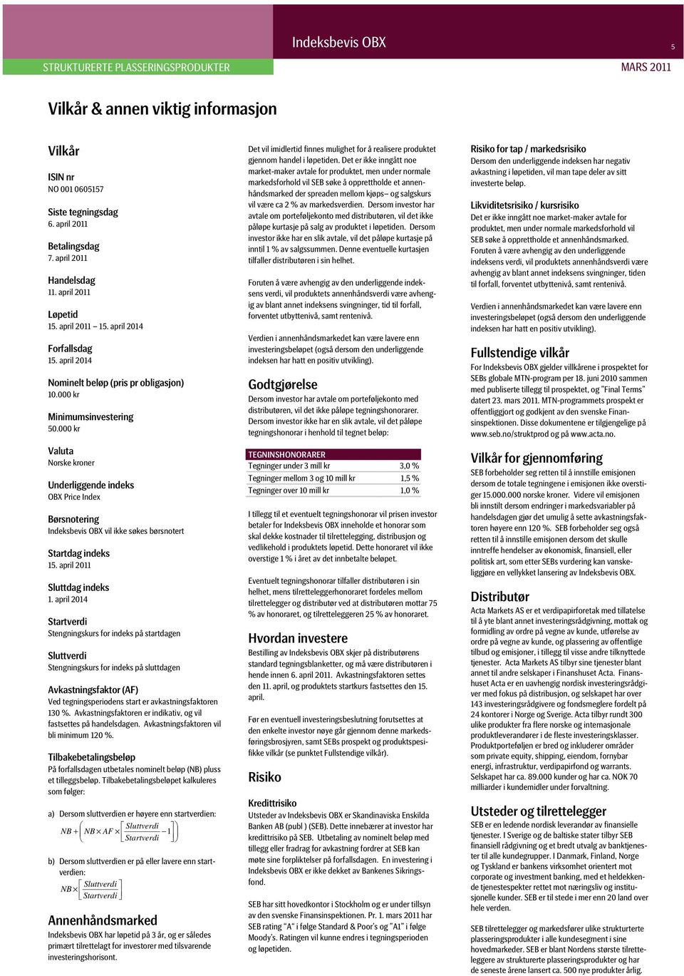 000 kr Valuta Norske kroner Underliggende indeks OBX Price Index Børsnotering Indeksbevis OBX vil ikke søkes børsnotert Startdag indeks 15. april 2011 Sluttdag indeks 1.