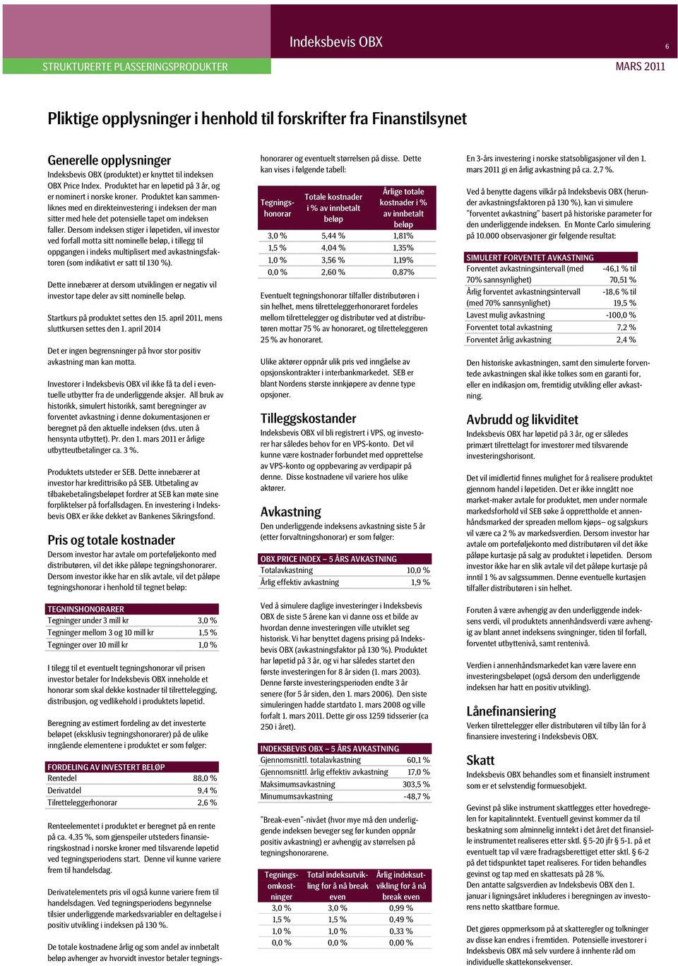 Dersom indeksen stiger i løpetiden, vil investor ved forfall motta sitt nominelle beløp, i tillegg til oppgangen i indeks multiplisert med avkastningsfaktoren (som indikativt er satt til 130 %).