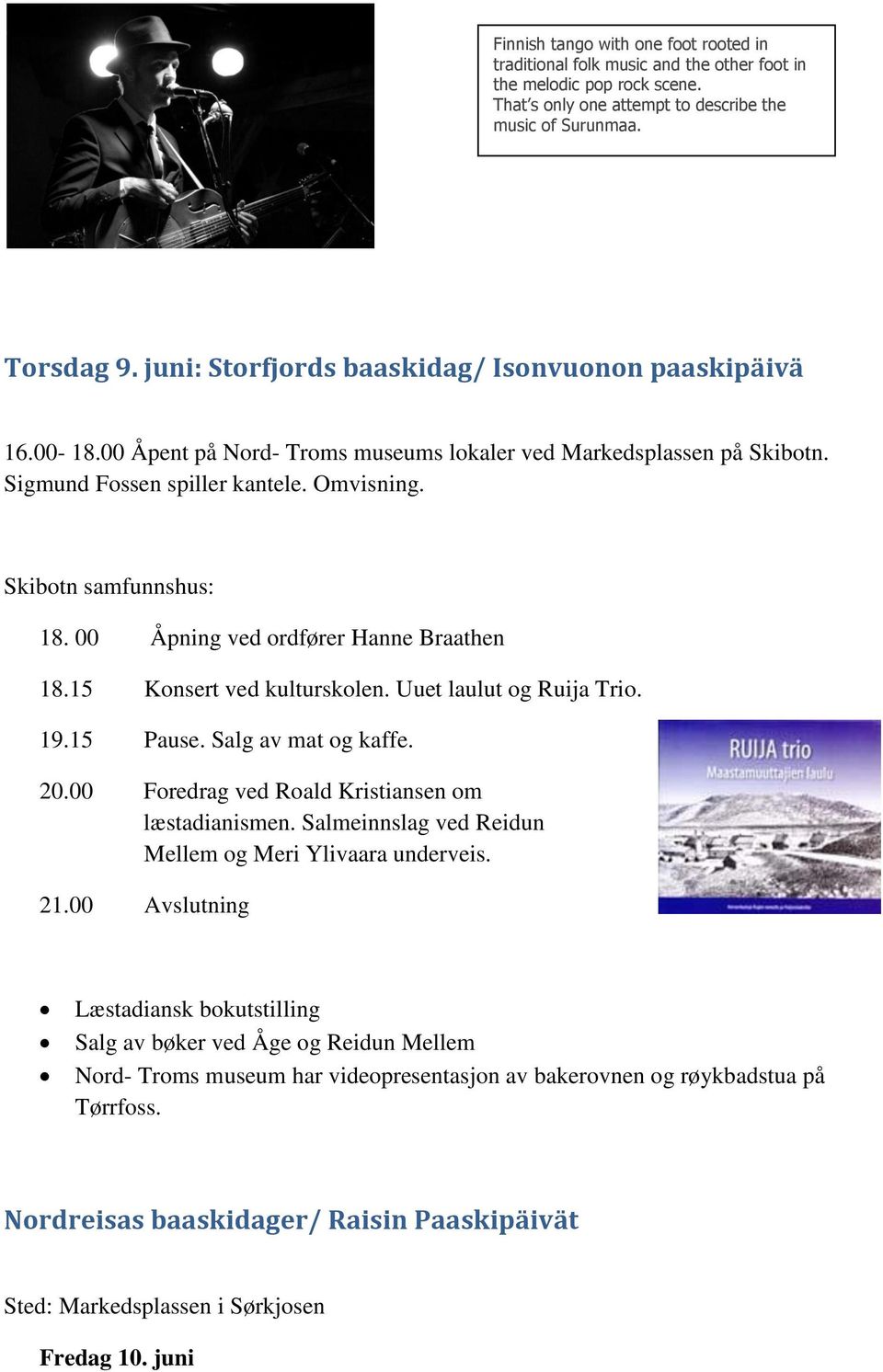 00 Åpning ved ordfører Hanne Braathen 18.15 Konsert ved kulturskolen. Uuet laulut og Ruija Trio. 19.15 Pause. Salg av mat og kaffe. 20.00 Foredrag ved Roald Kristiansen om læstadianismen.