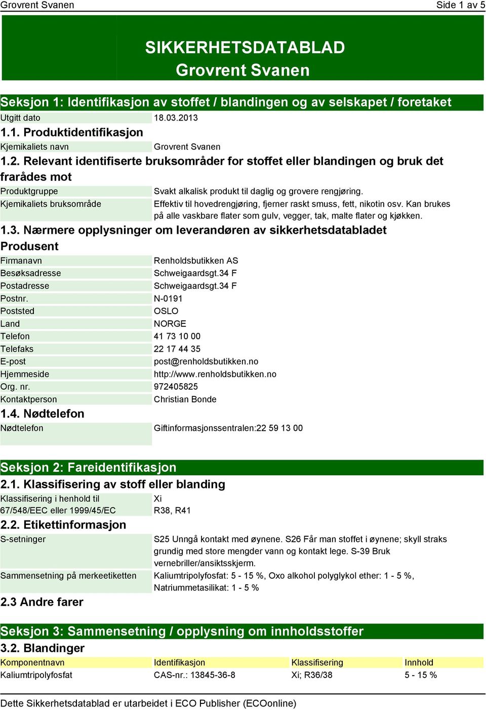 Kjemikaliets bruksområde Effektiv til hovedrengjøring, fjerner raskt smuss, fett, nikotin osv. Kan brukes på alle vaskbare flater som gulv, vegger, tak, malte flater og kjøkken. 1.3.