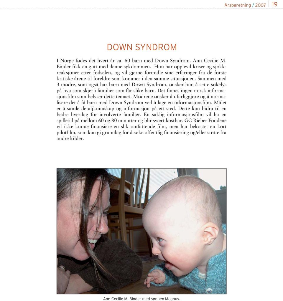 Sammen med 3 mødre, som også har barn med Down Syndrom, ønsker hun å sette søkelys på hva som skjer i familier som får slike barn. Det finnes ingen norsk informasjonsfilm som belyser dette temaet.