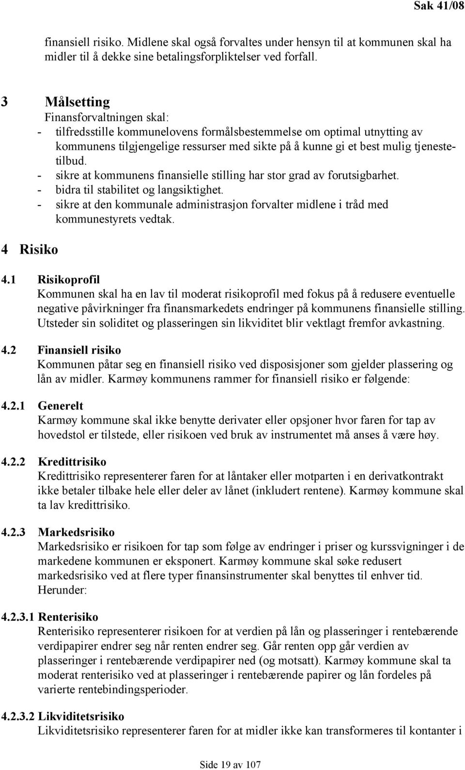 - sikre at kommunens finansielle stilling har stor grad av forutsigbarhet. - bidra til stabilitet og langsiktighet.