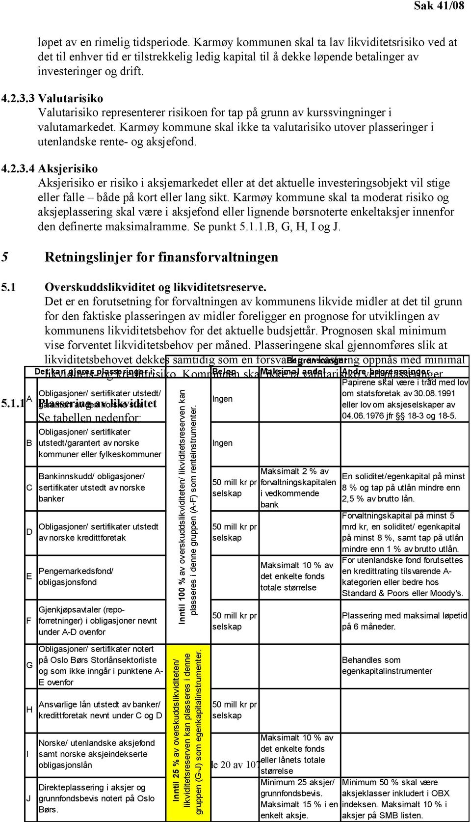 3 Valutarisiko Valutarisiko representerer risikoen for tap på grunn av kurssvingninger i valutamarkedet. Karmøy kommune skal ikke ta valutarisiko utover plasseringer i utenlandske rente- og aksjefond.