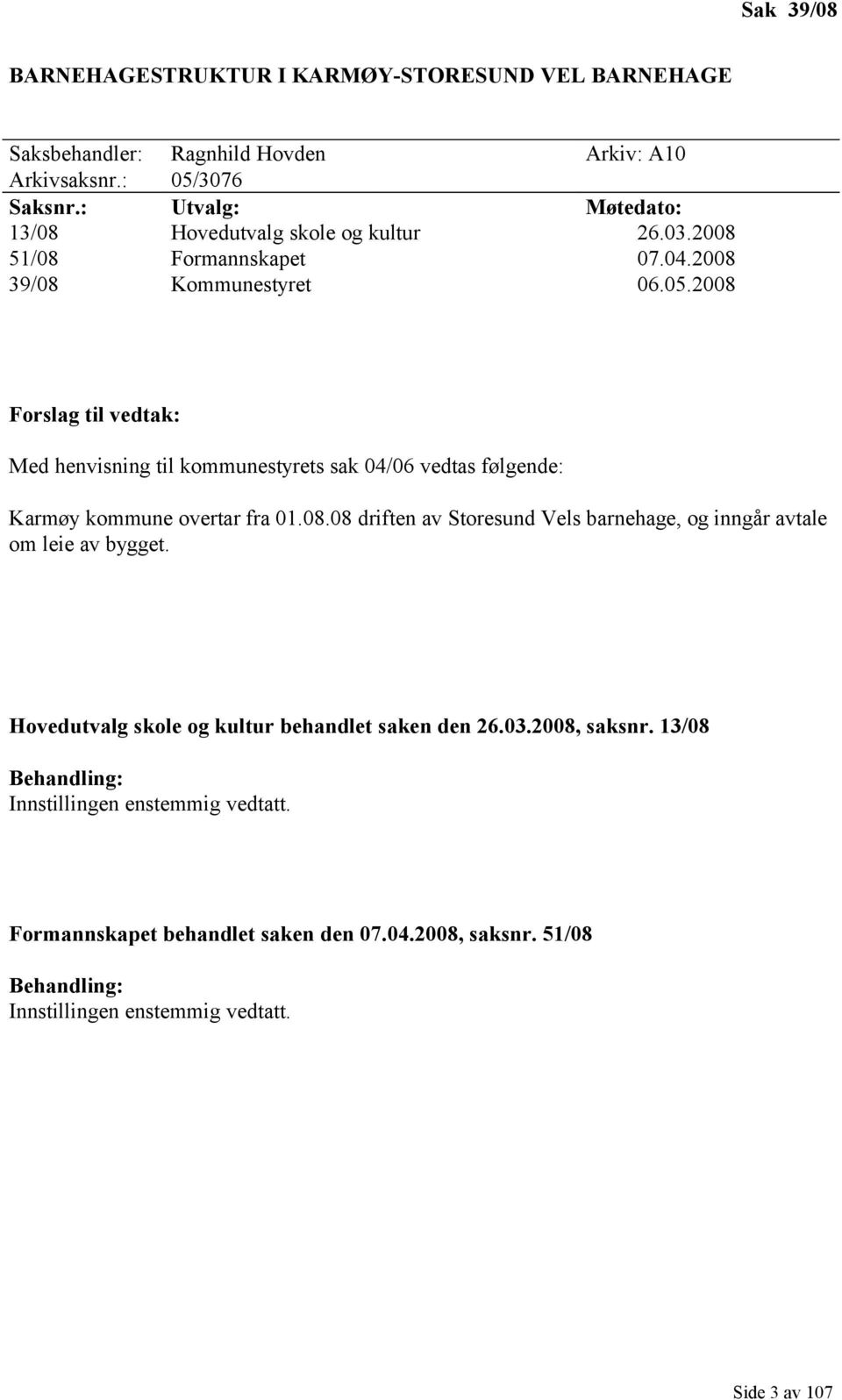 2008 Forslag til vedtak: Med henvisning til kommunestyrets sak 04/06 vedtas følgende: Karmøy kommune overtar fra 01.08.08 driften av Storesund Vels barnehage, og inngår avtale om leie av bygget.