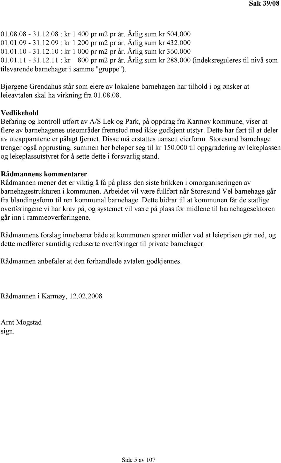 Bjørgene Grendahus står som eiere av lokalene barnehagen har tilhold i og ønsker at leieavtalen skal ha virkning fra 01.08.