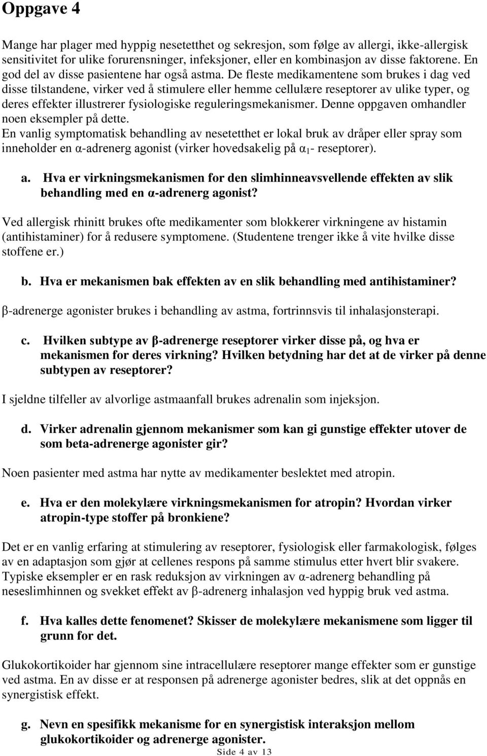 De fleste medikamentene som brukes i dag ved disse tilstandene, virker ved å stimulere eller hemme cellulære reseptorer av ulike typer, og deres effekter illustrerer fysiologiske