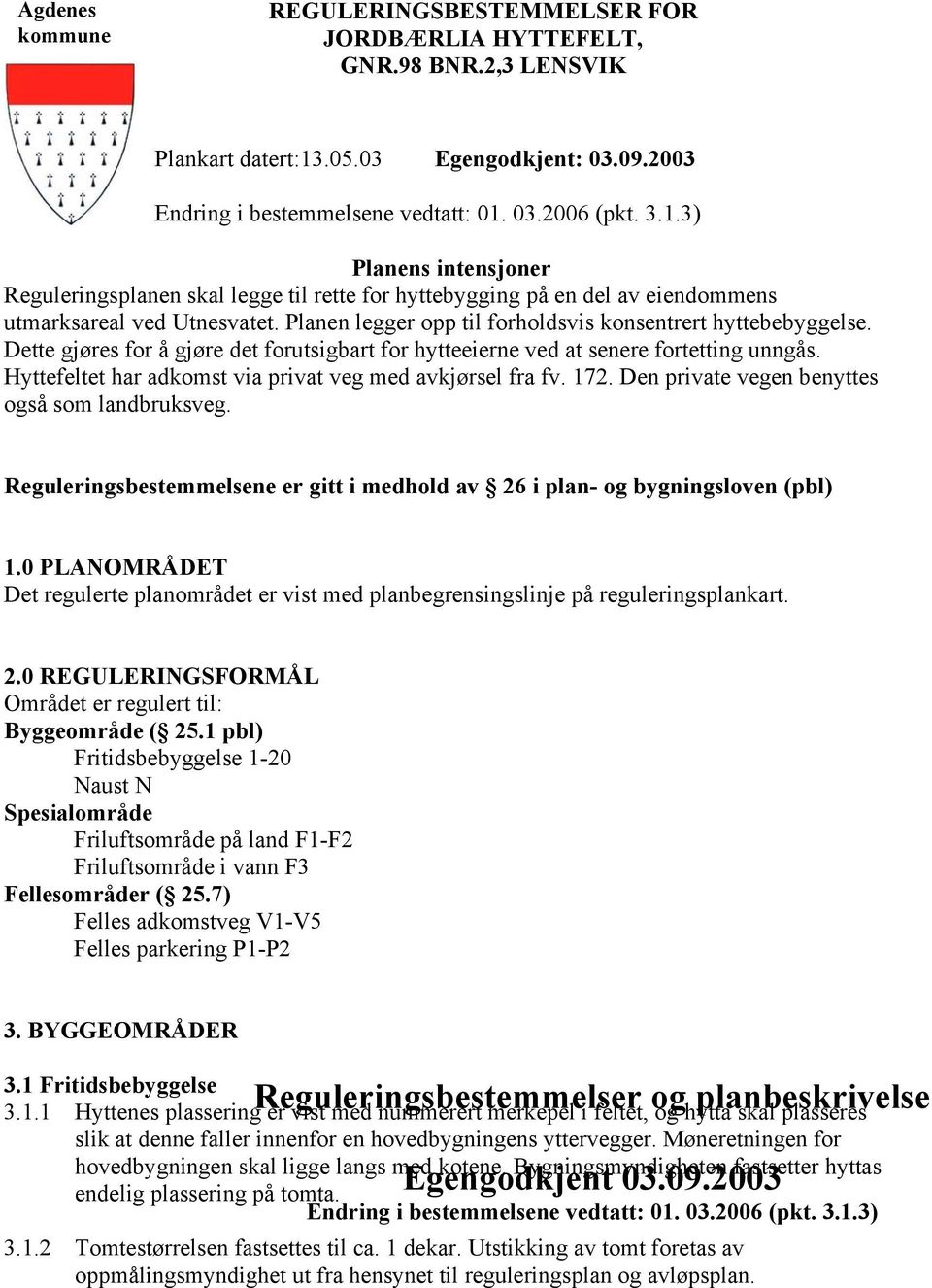 Planen legger opp til forholdsvis konsentrert hyttebebyggelse. Dette gjøres for å gjøre det forutsigbart for hytteeierne ved at senere fortetting unngås.