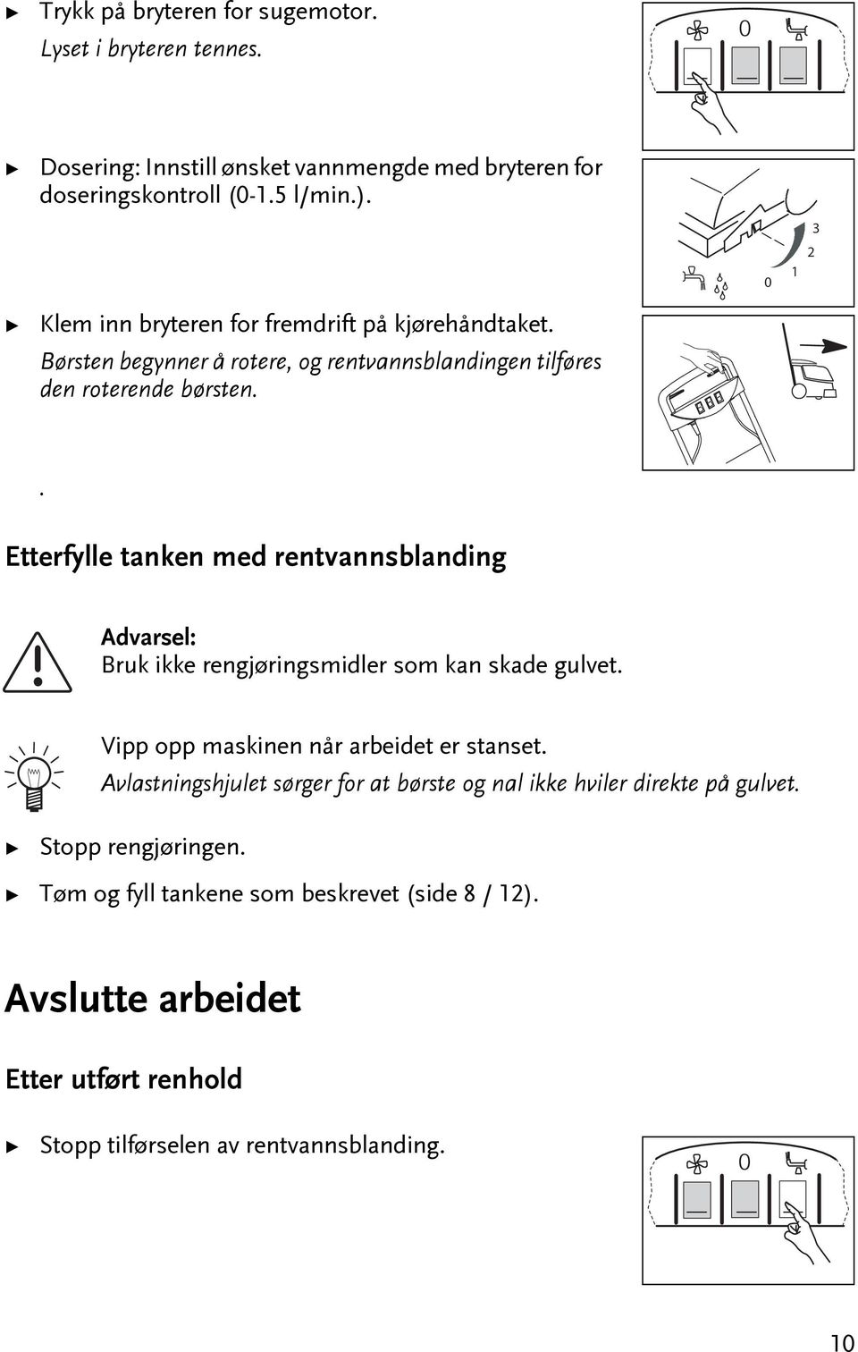 Eerfylle anken med renvannsblanding Bruk ikke rengjøringsmidler som kan skade gulve. Vipp opp maskinen når arbeide er sanse.